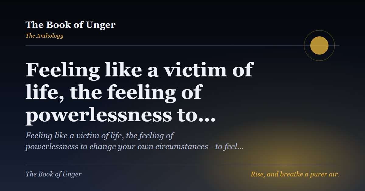 Feeling like a victim of life, the feeling of powerlessness to…