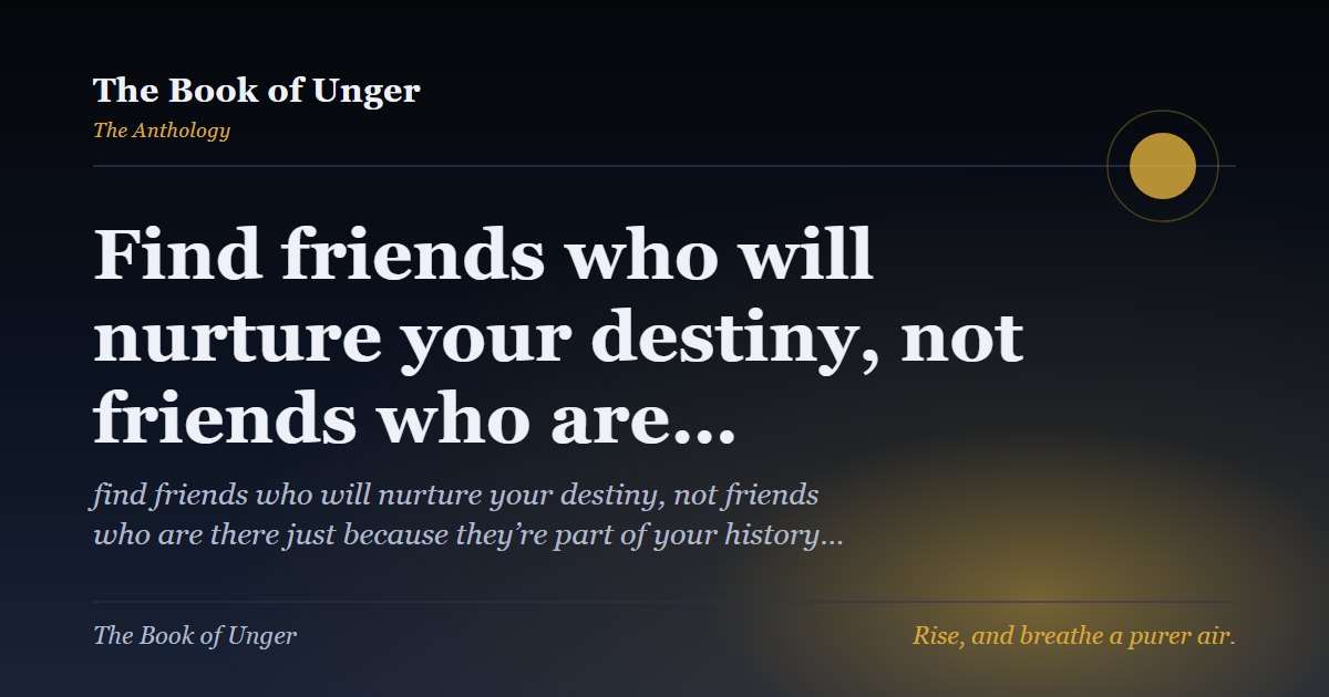 Find friends who will nurture your destiny, not friends who are…
