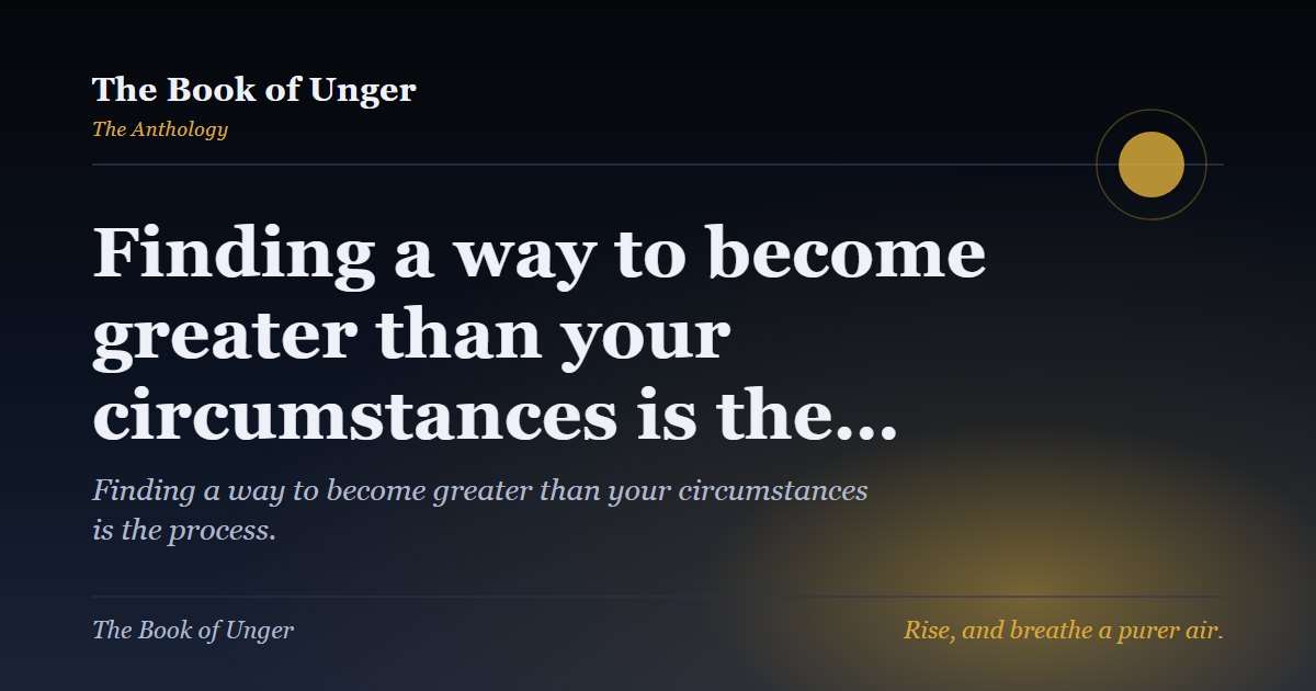 Finding a way to become greater than your circumstances is the…