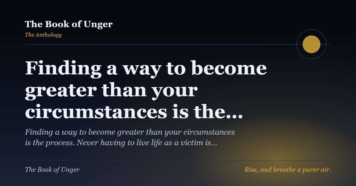 Finding a way to become greater than your circumstances is the…
