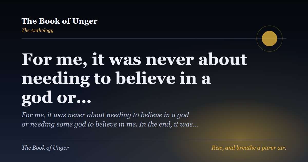For me, it was never about needing to believe in a god or…