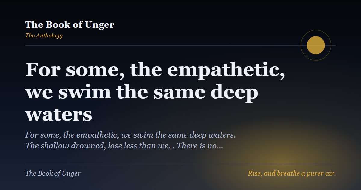 For some, the empathetic, we swim the same deep waters