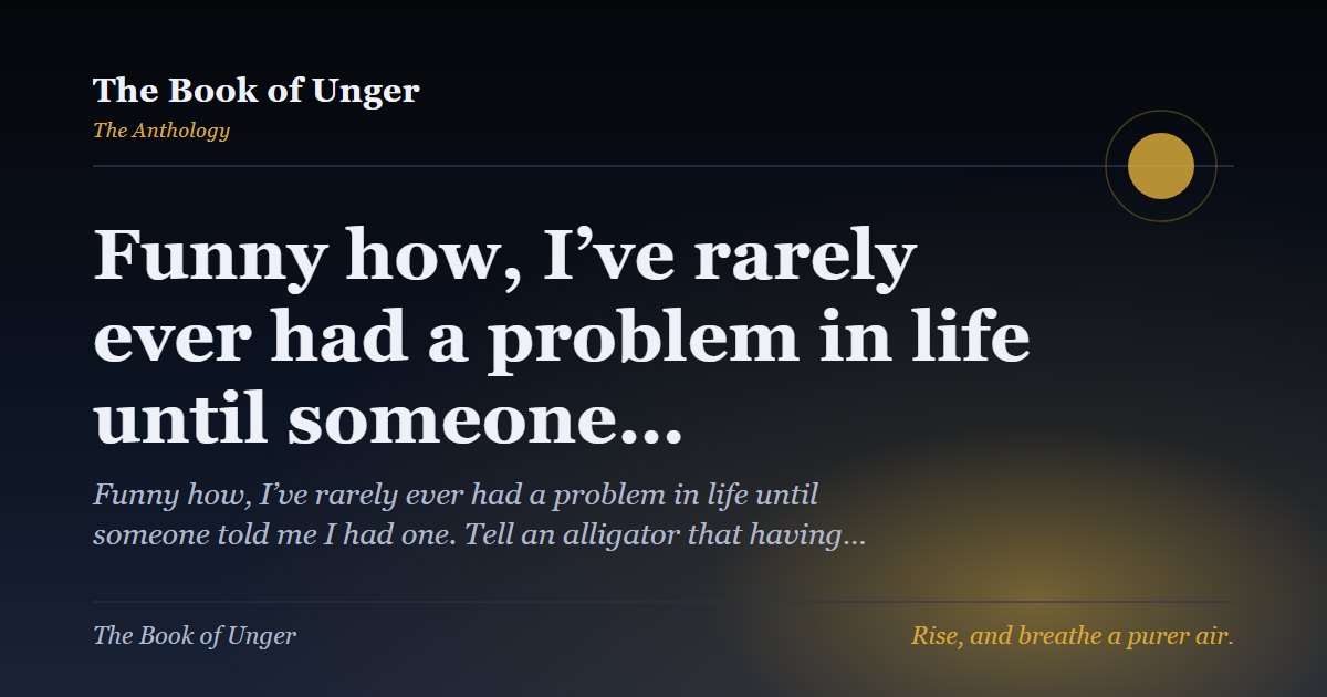 Funny how, I’ve rarely ever had a problem in life until someone…