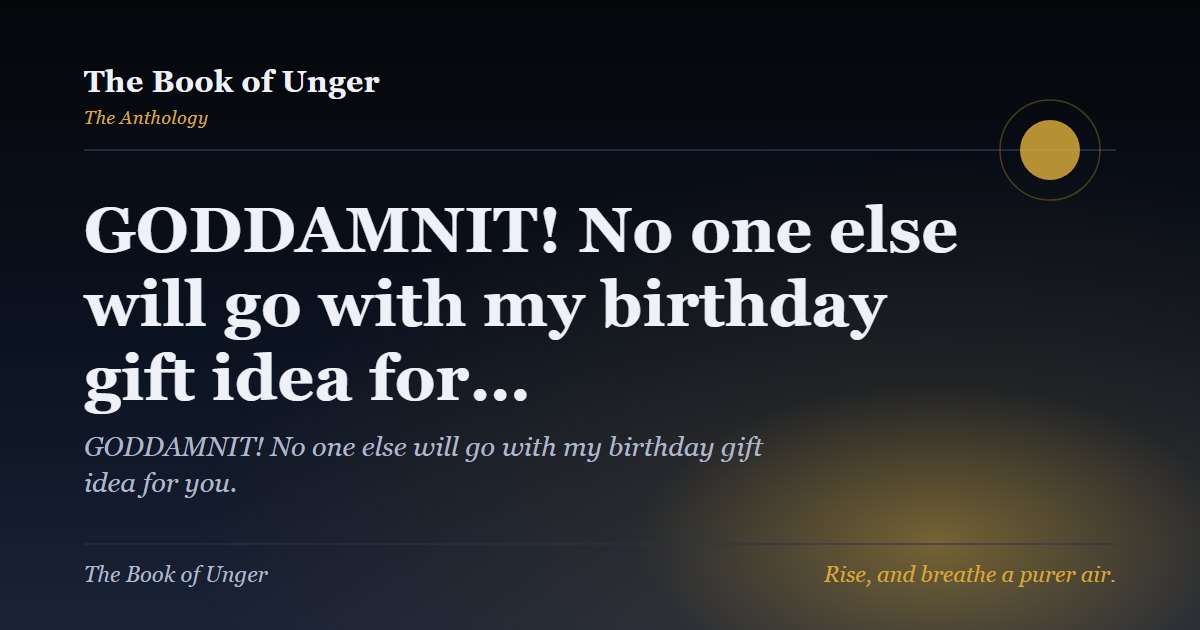 GODDAMNIT! No one else will go with my birthday gift idea for…