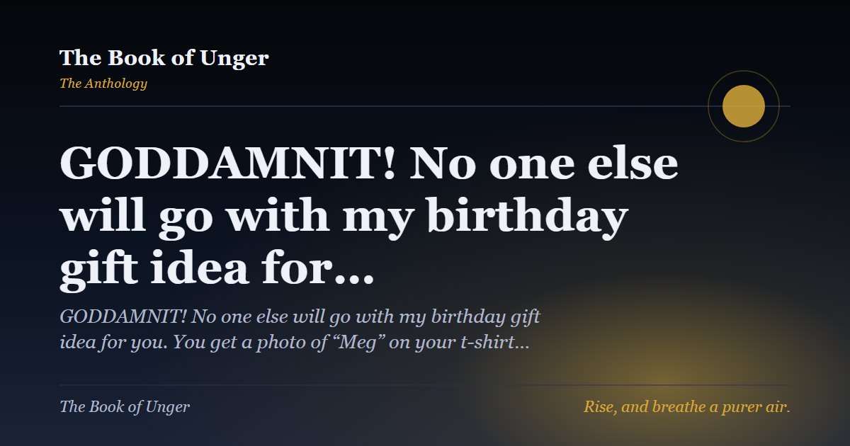 GODDAMNIT! No one else will go with my birthday gift idea for…