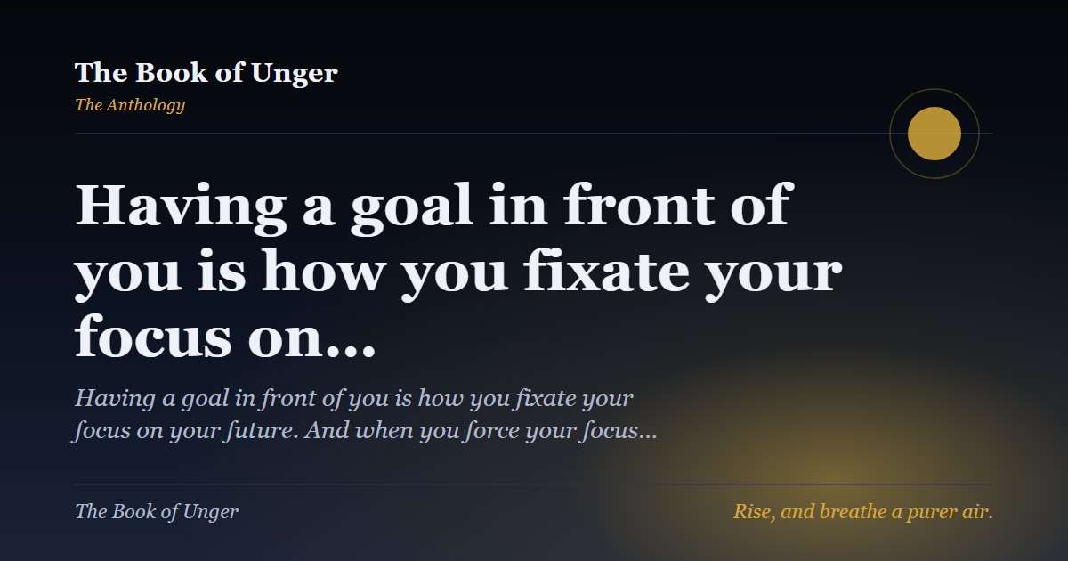 Having a goal in front of you is how you fixate your focus on…
