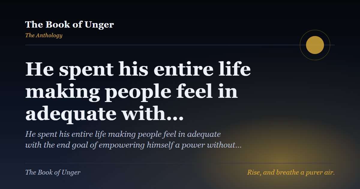 He spent his entire life making people feel in adequate with…