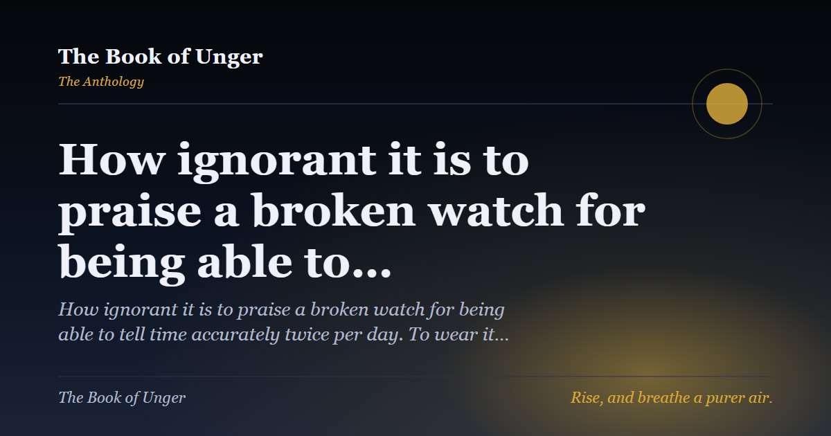 How ignorant it is to praise a broken watch for being able to…