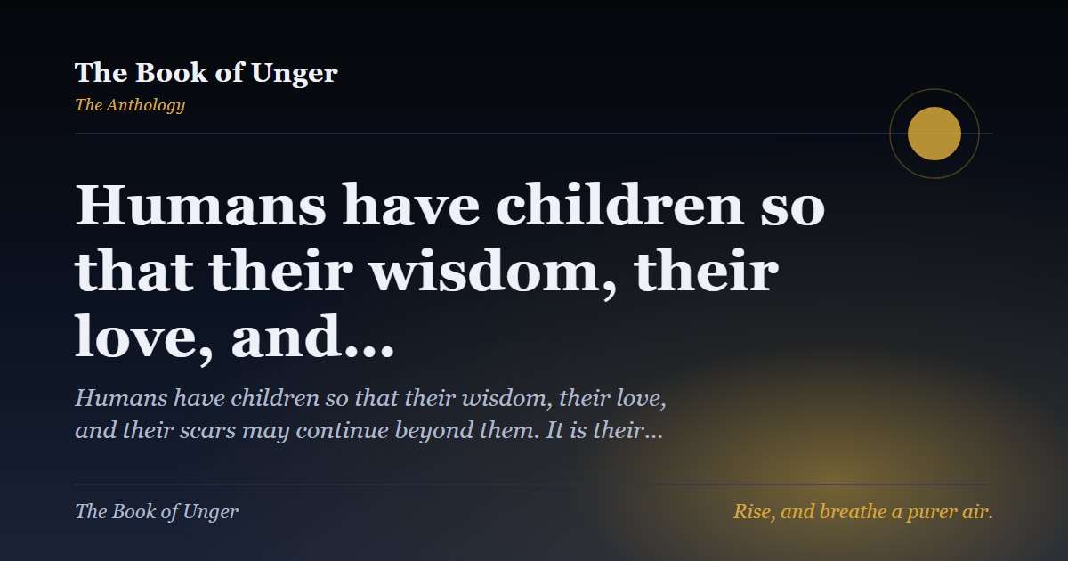 Humans have children so that their wisdom, their love, and…