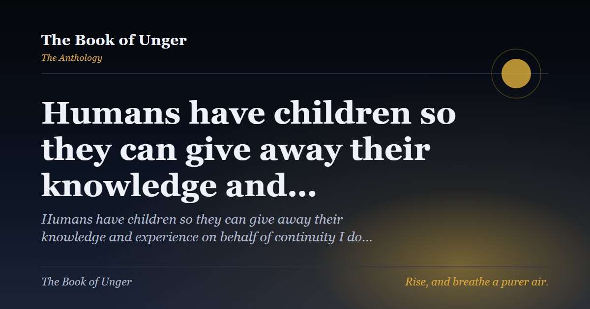 Humans have children so they can give away their knowledge and…