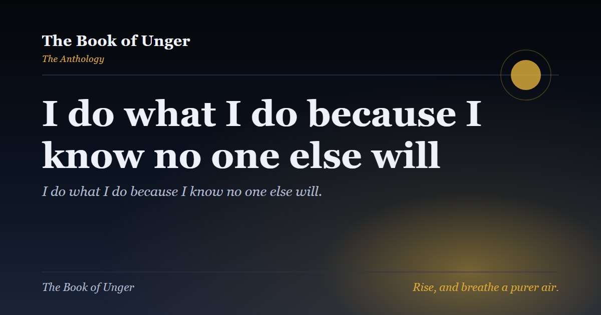 I do what I do because I know no one else will
