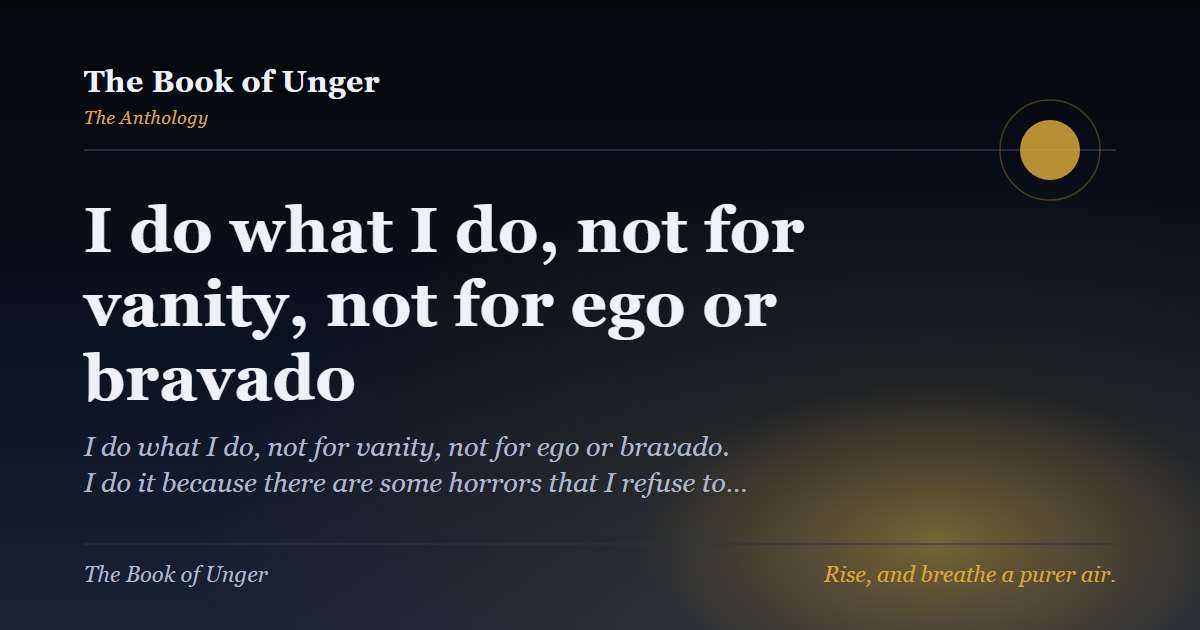 I do what I do, not for vanity, not for ego or bravado