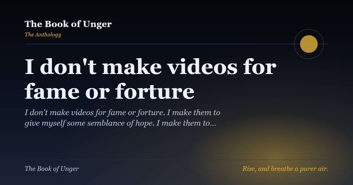 I don't make videos for fame or forture