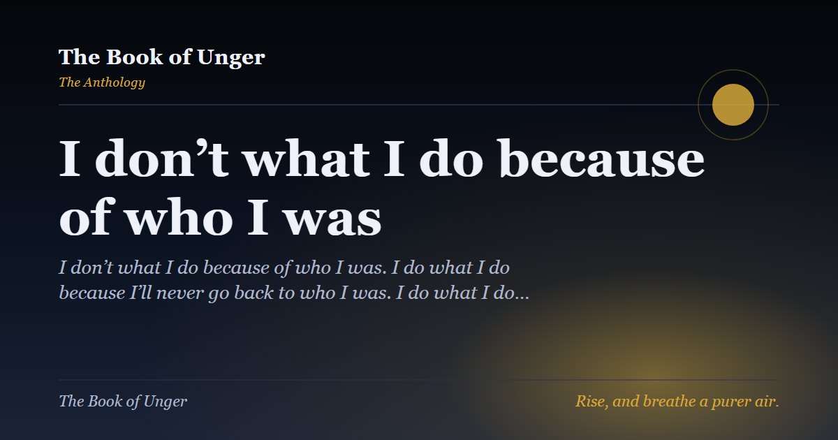 I don’t what I do because of who I was