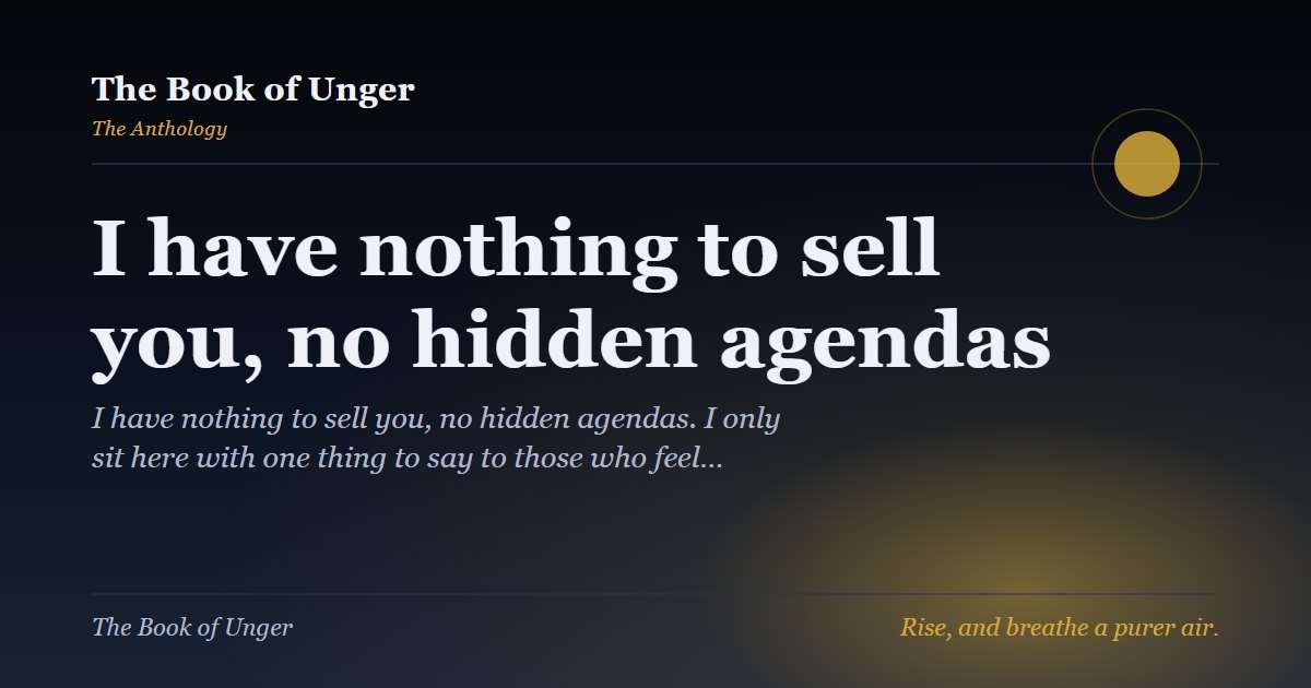 I have nothing to sell you, no hidden agendas