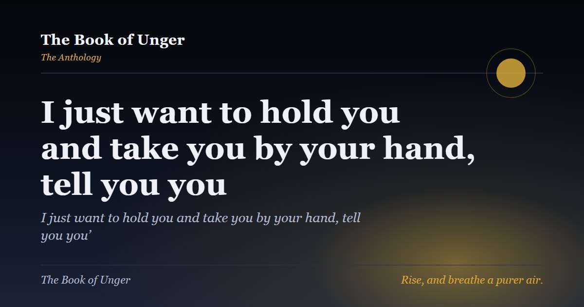 I just want to hold you and take you by your hand, tell you you