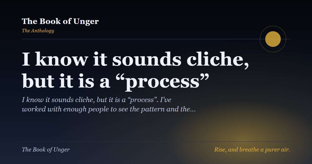 I know it sounds cliche, but it is a “process”