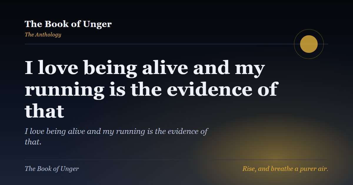 I love being alive and my running is the evidence of that