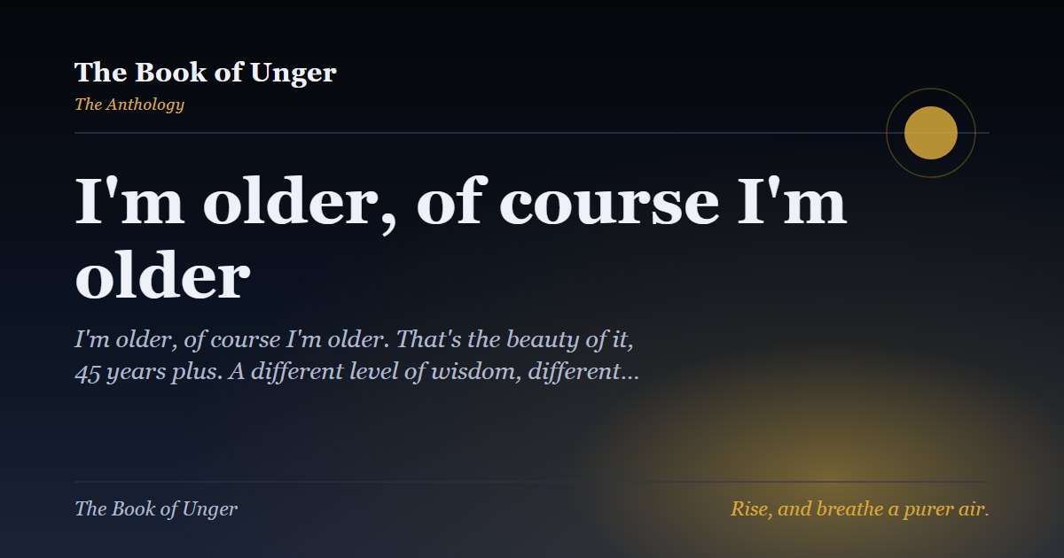 I'm older, of course I'm older