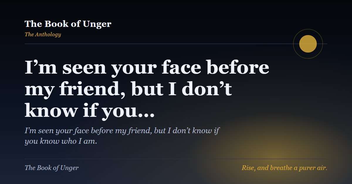 I’m seen your face before my friend, but I don’t know if you…