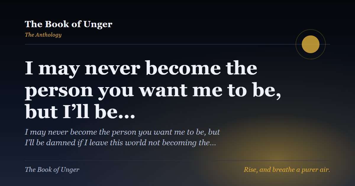 I may never become the person you want me to be, but I’ll be…