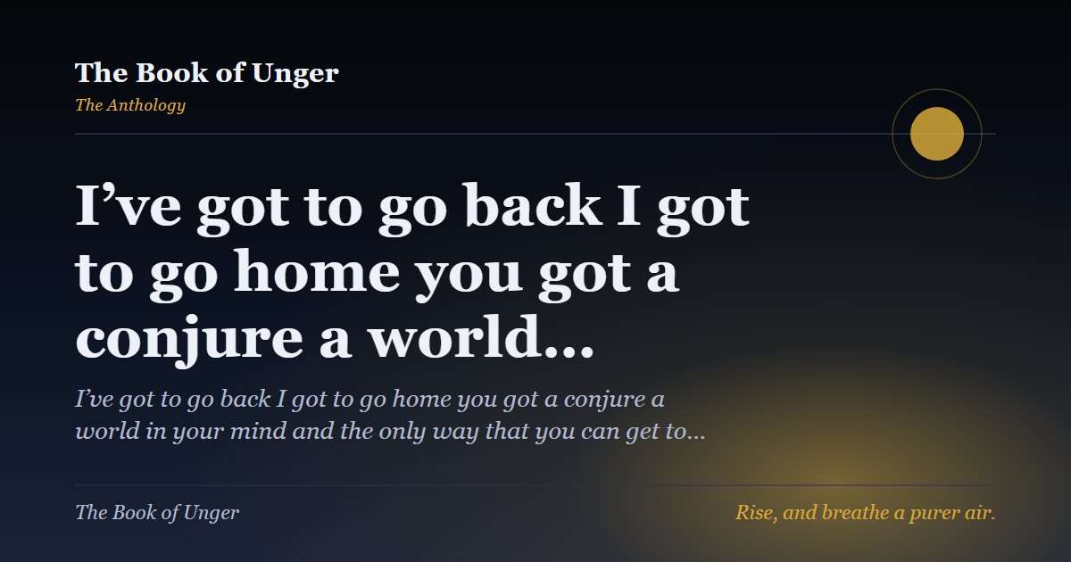 I’ve got to go back I got to go home you got a conjure a world…