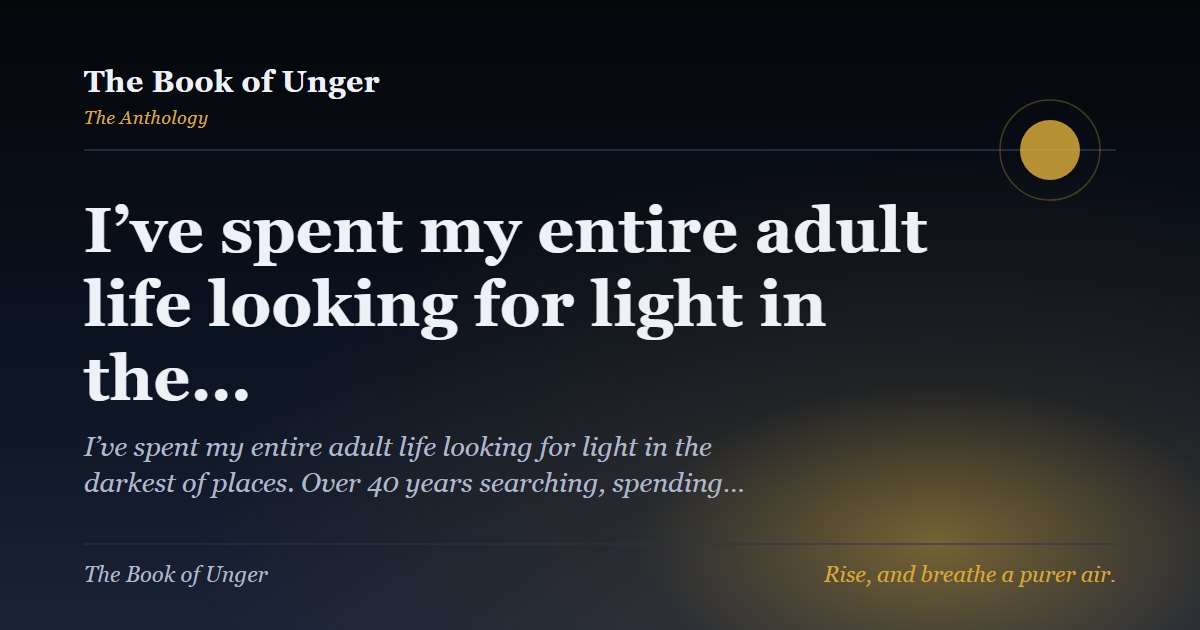 I’ve spent my entire adult life looking for light in the…
