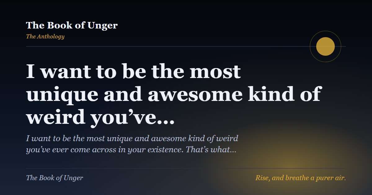 I want to be the most unique and awesome kind of weird you’ve…