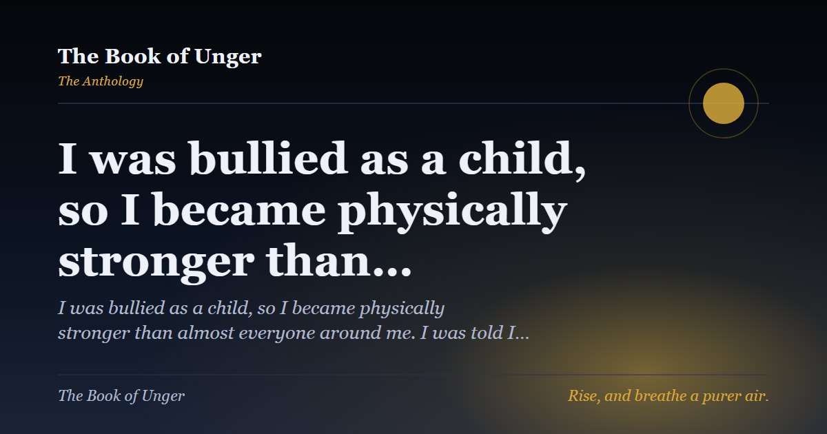 I was bullied as a child, so I became physically stronger than…