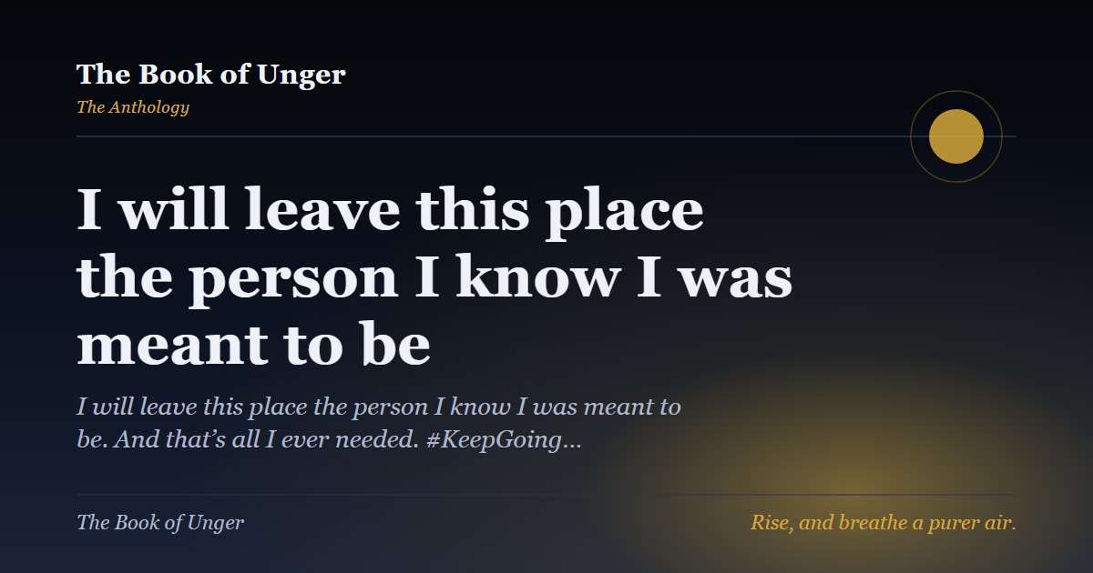 I will leave this place the person I know I was meant to be
