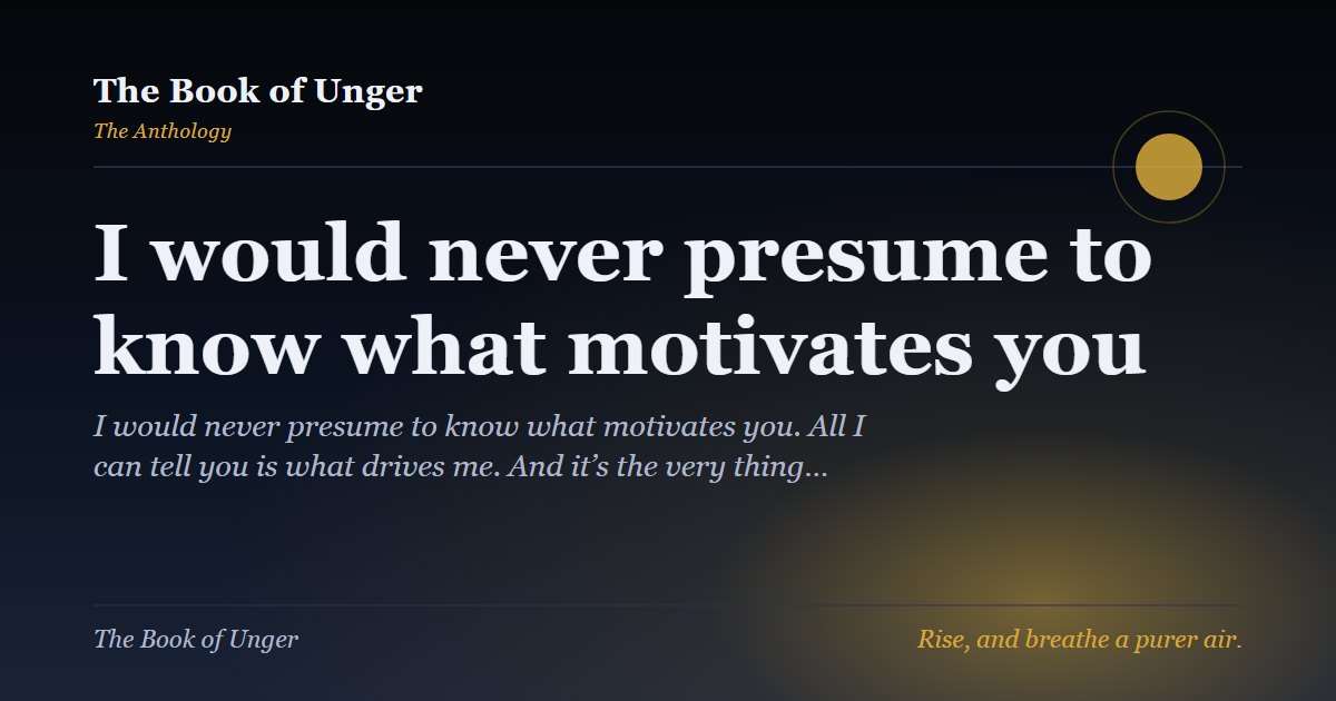 I would never presume to know what motivates you