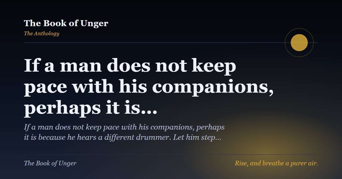 If a man does not keep pace with his companions, perhaps it is…