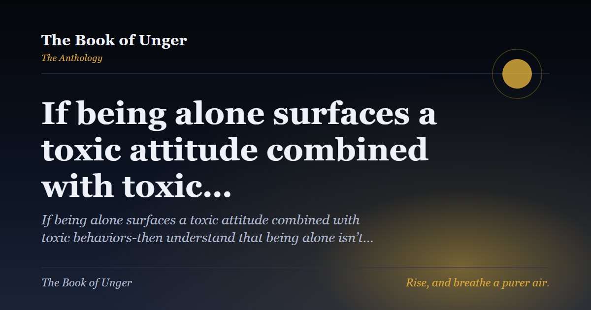 If being alone surfaces a toxic attitude combined with toxic…