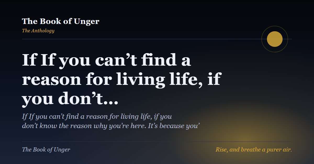 If If you can’t find a reason for living life, if you don’t…