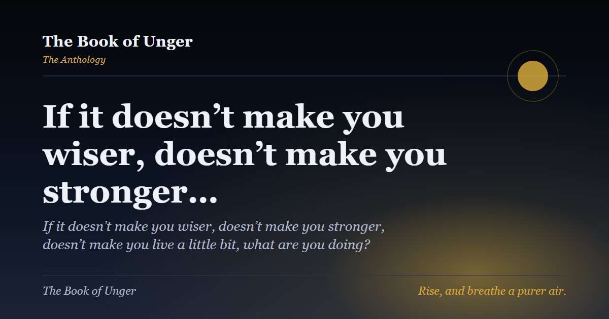 If it doesn’t make you wiser, doesn’t make you stronger…