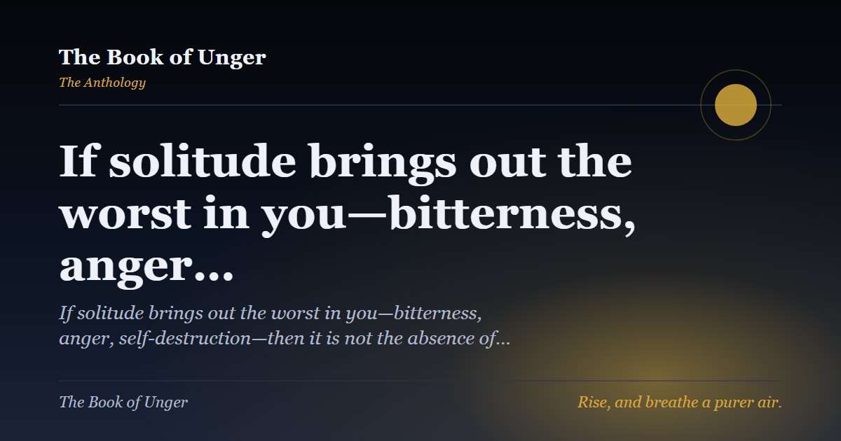 If solitude brings out the worst in you—bitterness, anger…