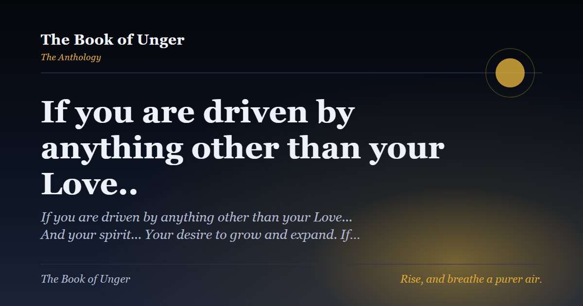 If you are driven by anything other than your Love..