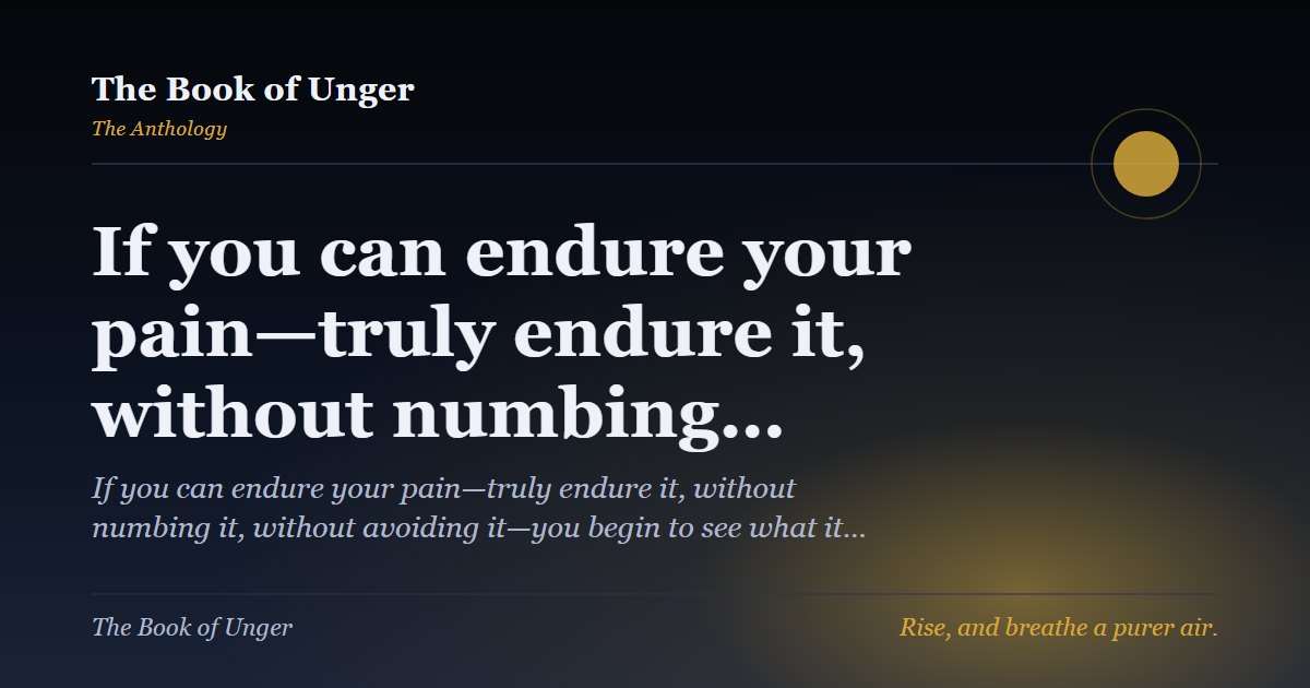 If you can endure your pain—truly endure it, without numbing…