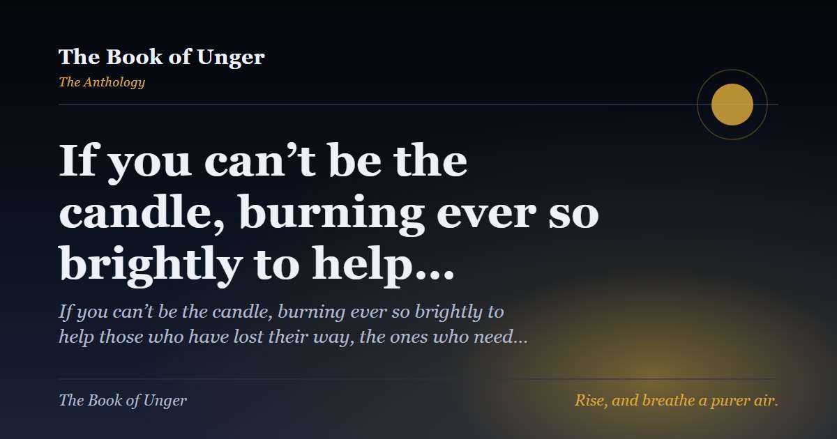 If you can’t be the candle, burning ever so brightly to help…