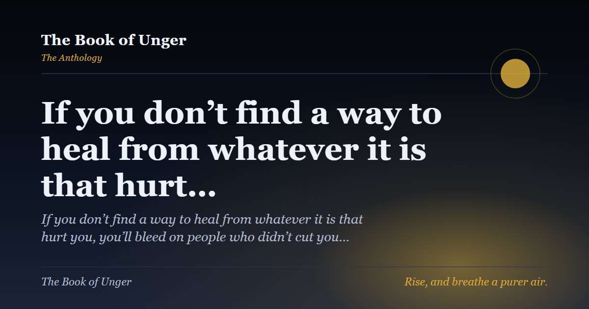 If you don’t find a way to heal from whatever it is that hurt…