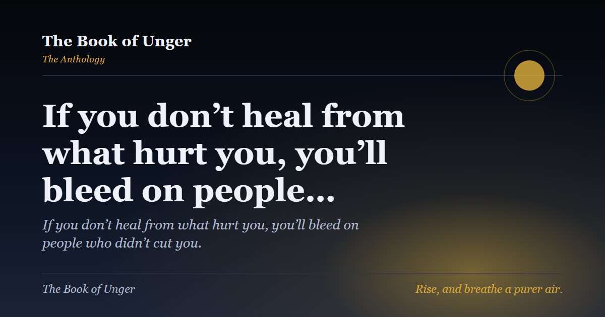 If you don’t heal from what hurt you, you’ll bleed on people…