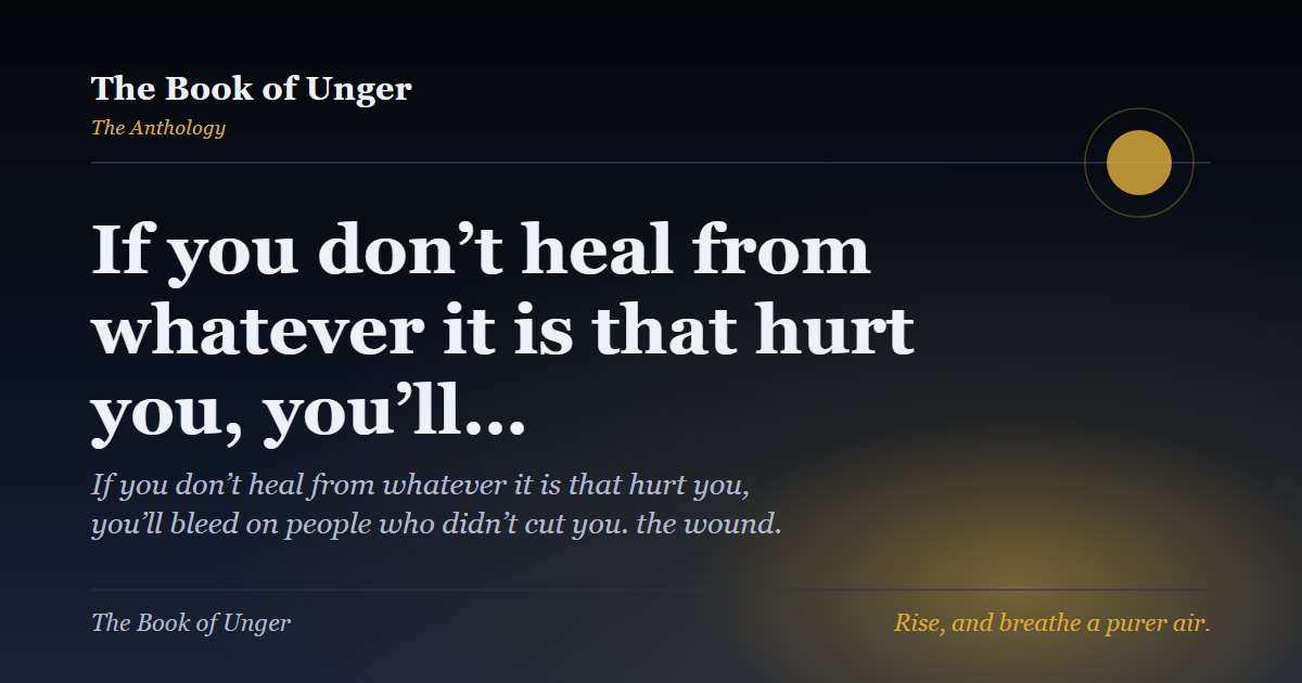 If you don’t heal from whatever it is that hurt you, you’ll…