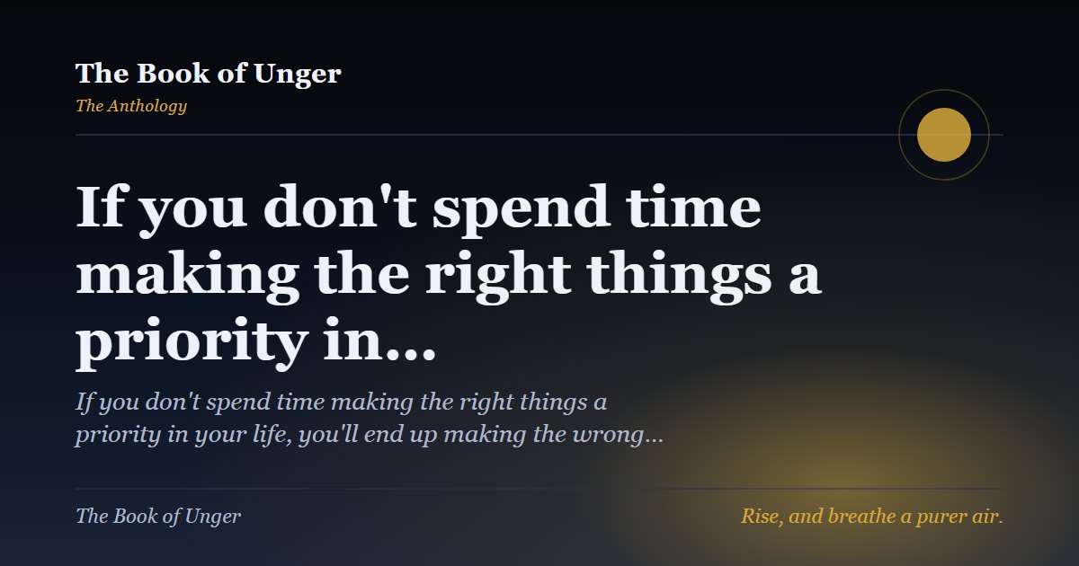 If you don't spend time making the right things a priority in…
