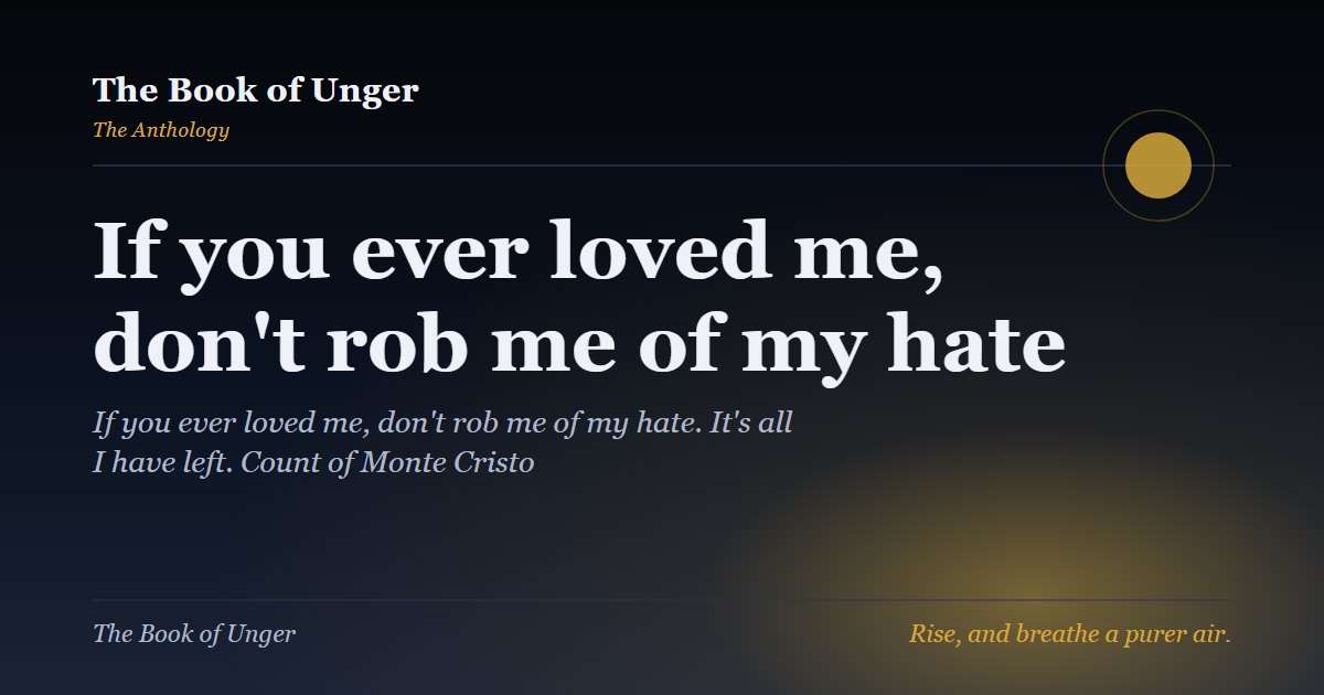 If you ever loved me, don't rob me of my hate