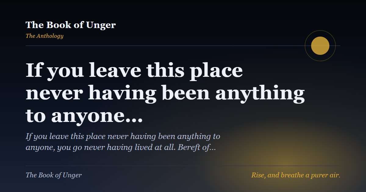 If you leave this place never having been anything to anyone…