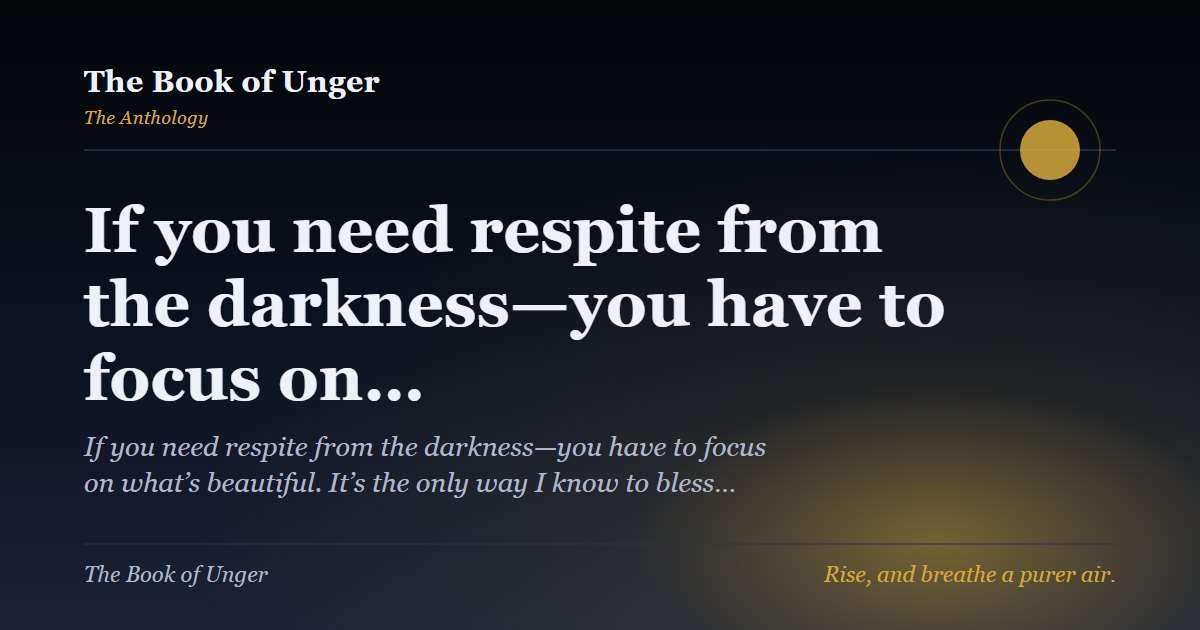If you need respite from the darkness—you have to focus on…