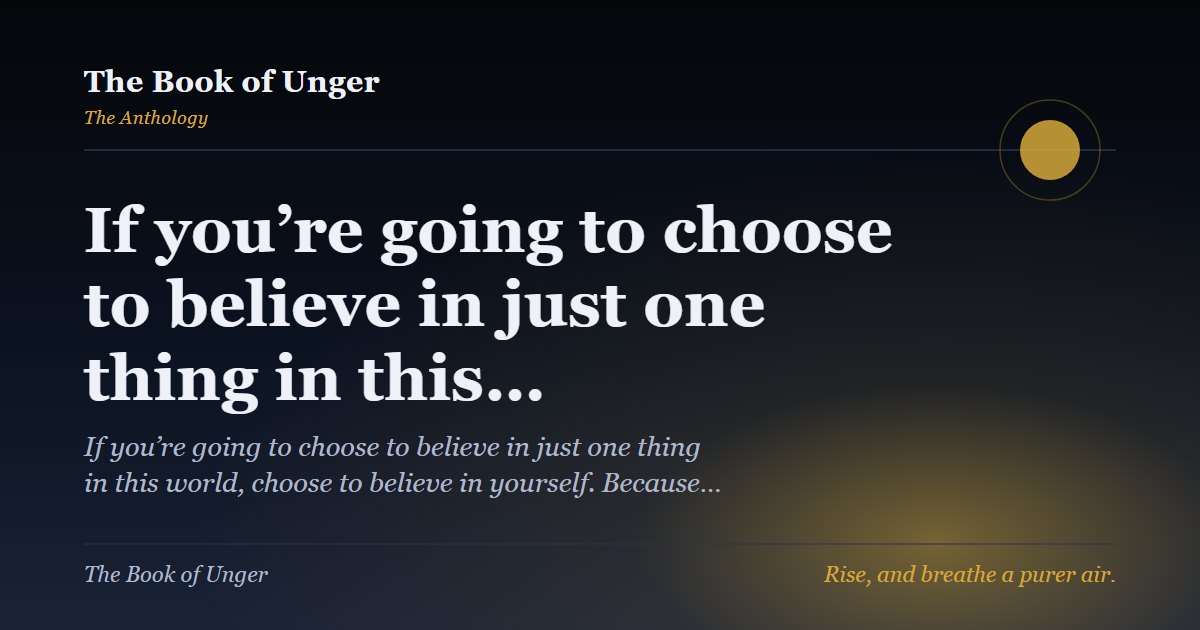 If you’re going to choose to believe in just one thing in this…