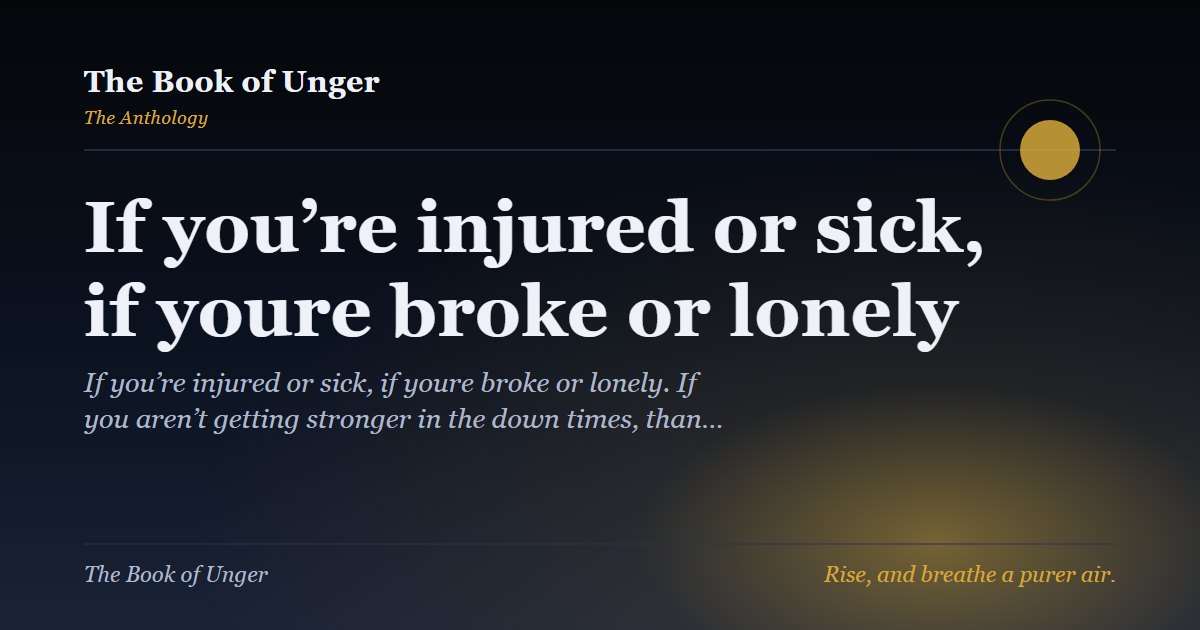 If you’re injured or sick, if youre broke or lonely