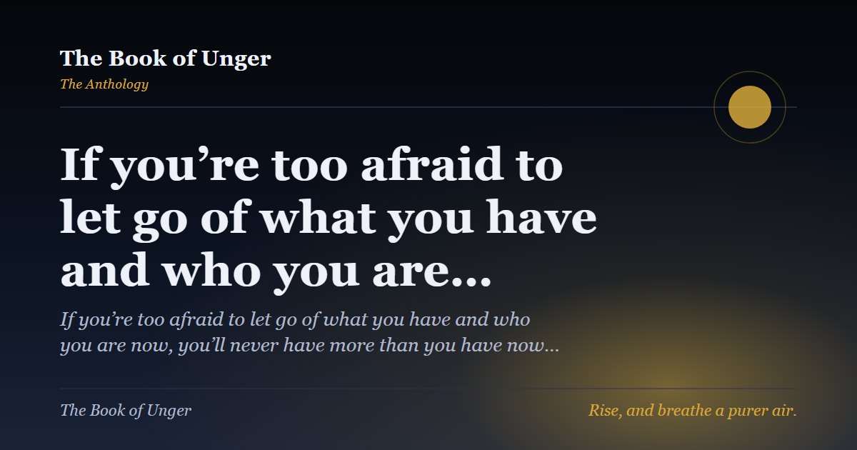 If you’re too afraid to let go of what you have and who you are…