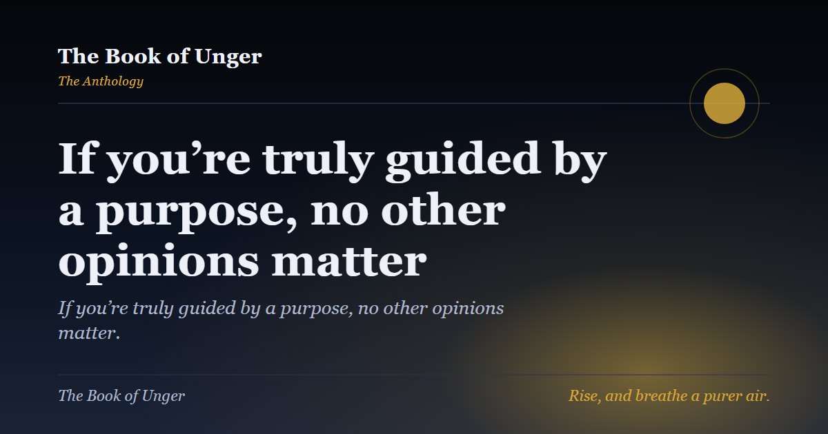 If you’re truly guided by a purpose, no other opinions matter